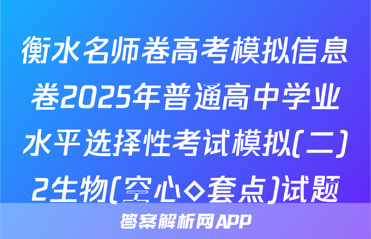 衡水名师卷高考模拟信息卷2025年普通高中学业水平选择性考试模拟(二)2生物(空心◇套点)试题