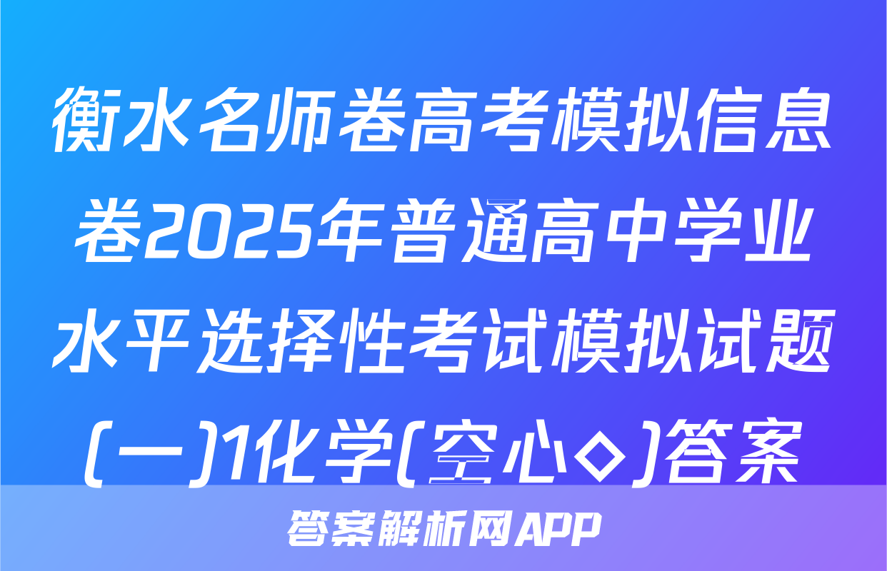 衡水名师卷高考模拟信息卷2025年普通高中学业水平选择性考试模拟试题(一)1化学(空心◇)答案