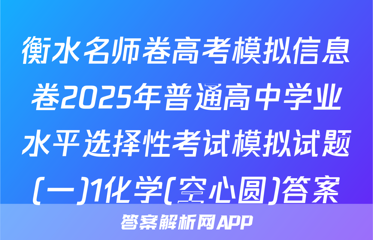 衡水名师卷高考模拟信息卷2025年普通高中学业水平选择性考试模拟试题(一)1化学(空心圆)答案