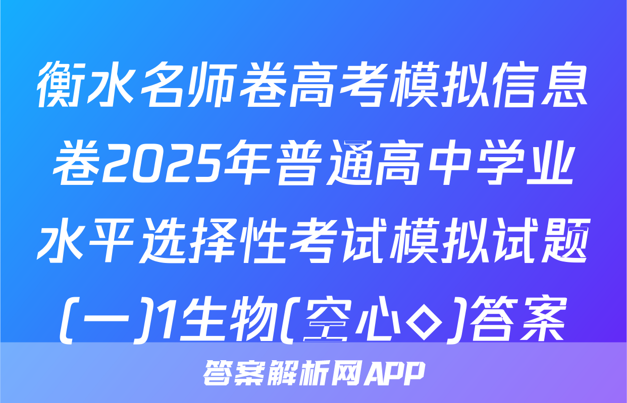 衡水名师卷高考模拟信息卷2025年普通高中学业水平选择性考试模拟试题(一)1生物(空心◇)答案