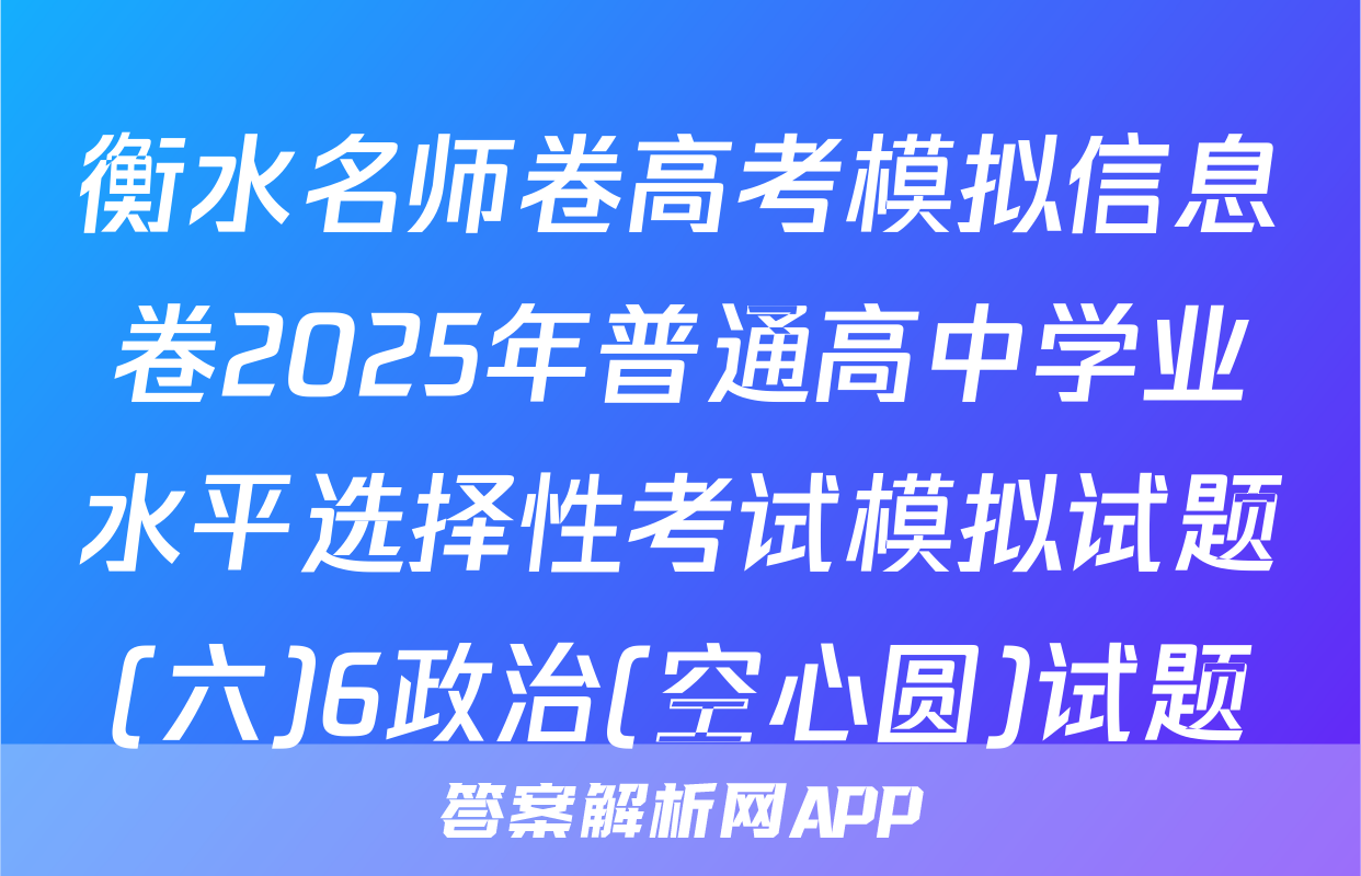 衡水名师卷高考模拟信息卷2025年普通高中学业水平选择性考试模拟试题(六)6政治(空心圆)试题