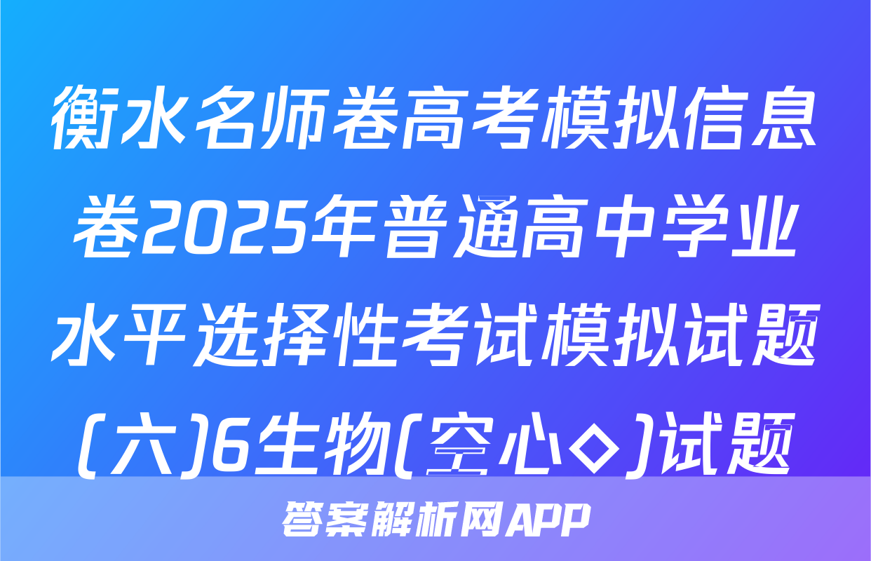 衡水名师卷高考模拟信息卷2025年普通高中学业水平选择性考试模拟试题(六)6生物(空心◇)试题