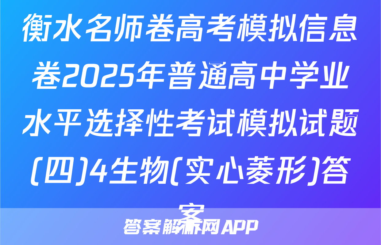 衡水名师卷高考模拟信息卷2025年普通高中学业水平选择性考试模拟试题(四)4生物(实心菱形)答案