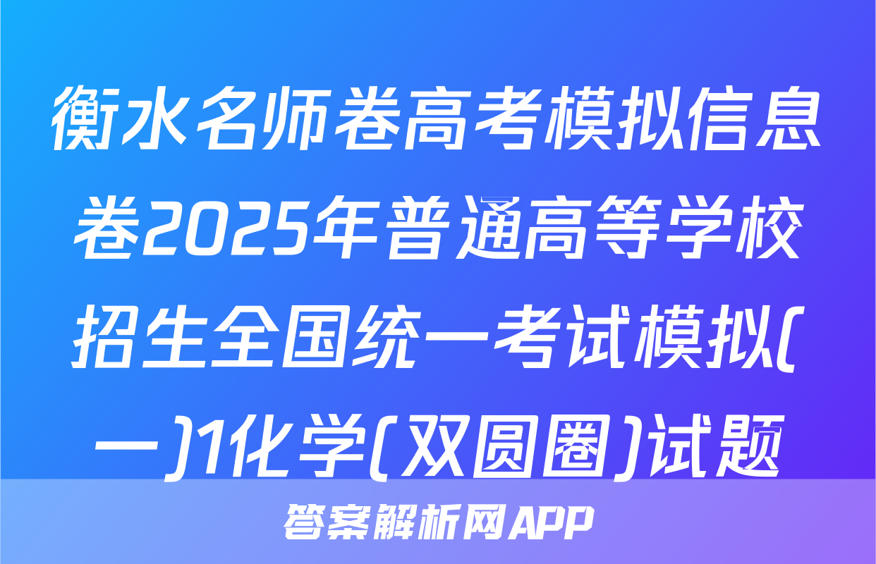 衡水名师卷高考模拟信息卷2025年普通高等学校招生全国统一考试模拟(一)1化学(双圆圈)试题