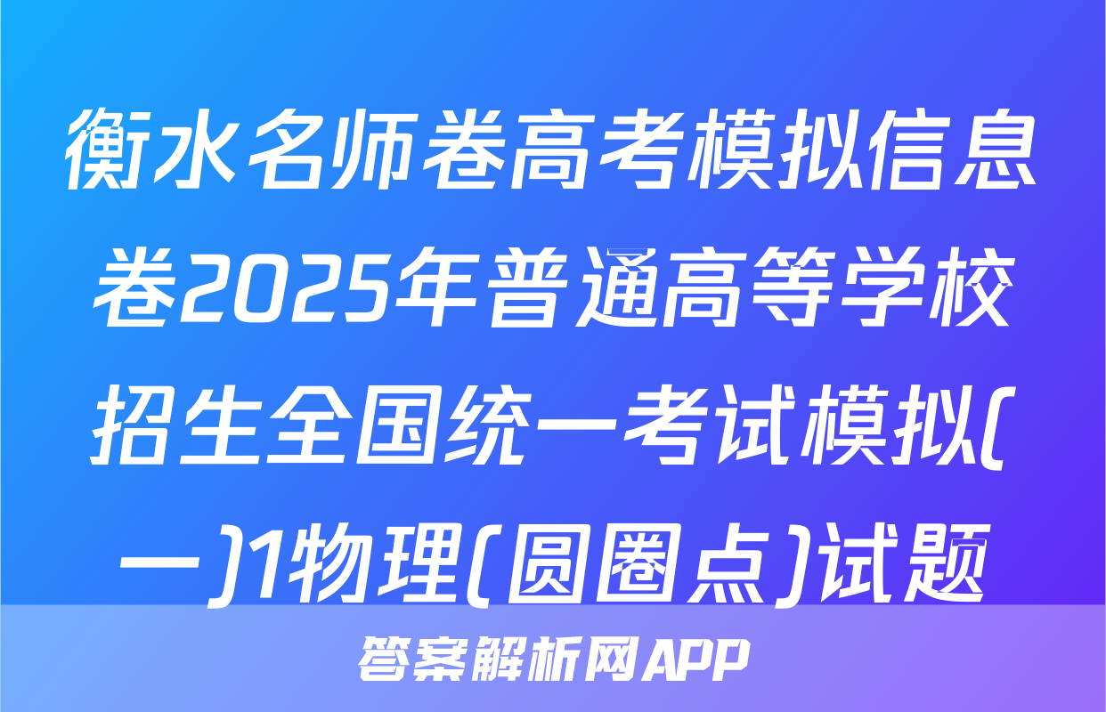 衡水名师卷高考模拟信息卷2025年普通高等学校招生全国统一考试模拟(一)1物理(圆圈点)试题