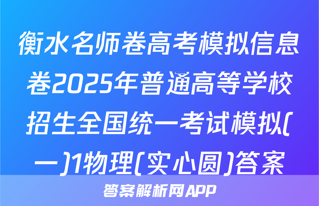 衡水名师卷高考模拟信息卷2025年普通高等学校招生全国统一考试模拟(一)1物理(实心圆)答案