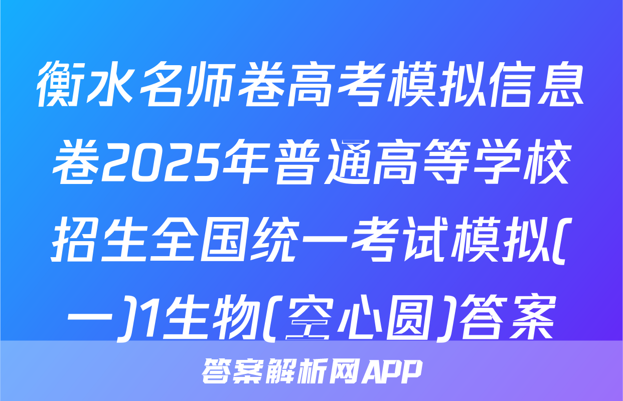 衡水名师卷高考模拟信息卷2025年普通高等学校招生全国统一考试模拟(一)1生物(空心圆)答案