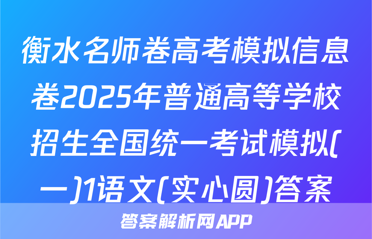 衡水名师卷高考模拟信息卷2025年普通高等学校招生全国统一考试模拟(一)1语文(实心圆)答案