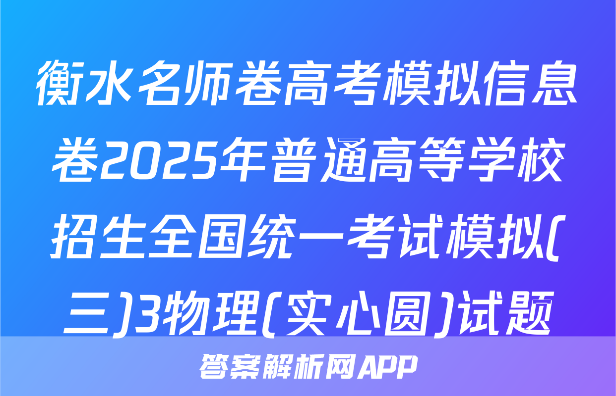 衡水名师卷高考模拟信息卷2025年普通高等学校招生全国统一考试模拟(三)3物理(实心圆)试题