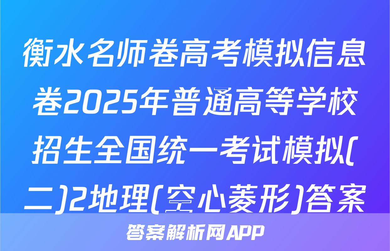 衡水名师卷高考模拟信息卷2025年普通高等学校招生全国统一考试模拟(二)2地理(空心菱形)答案