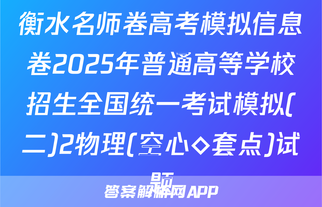 衡水名师卷高考模拟信息卷2025年普通高等学校招生全国统一考试模拟(二)2物理(空心◇套点)试题