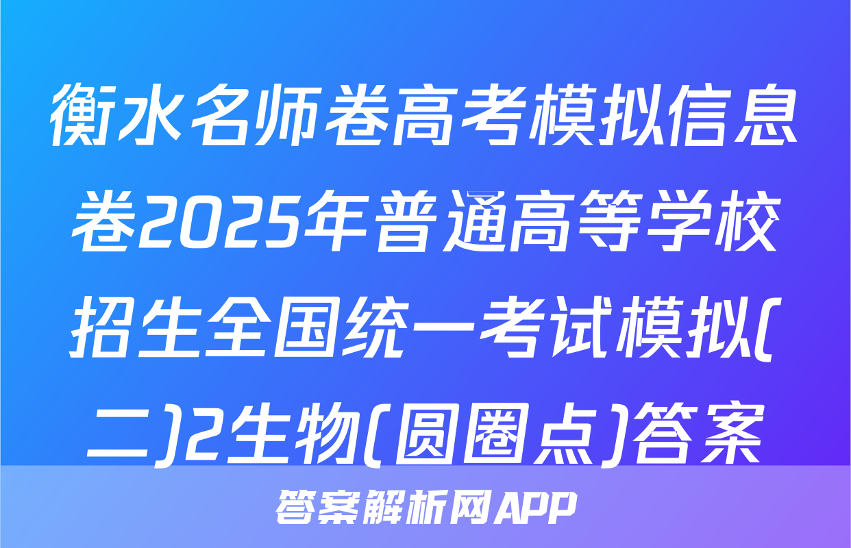 衡水名师卷高考模拟信息卷2025年普通高等学校招生全国统一考试模拟(二)2生物(圆圈点)答案