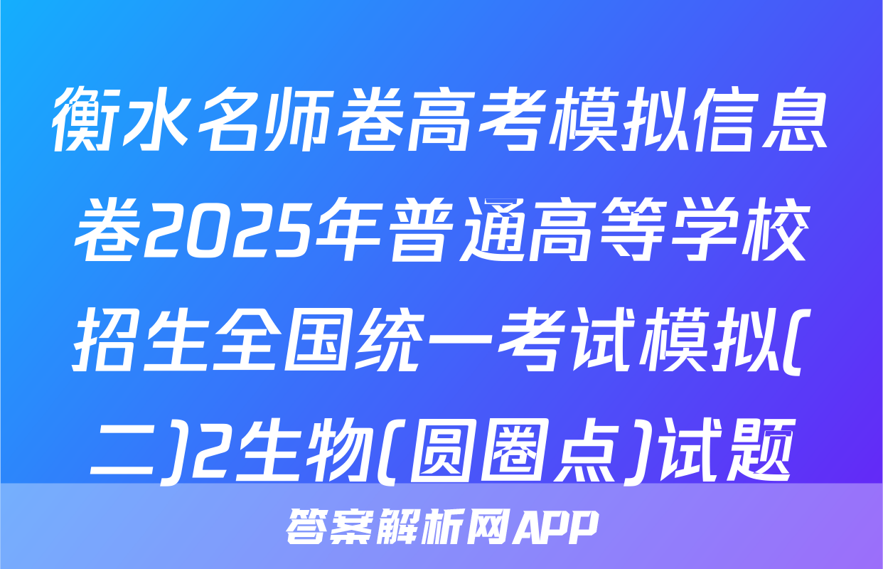衡水名师卷高考模拟信息卷2025年普通高等学校招生全国统一考试模拟(二)2生物(圆圈点)试题