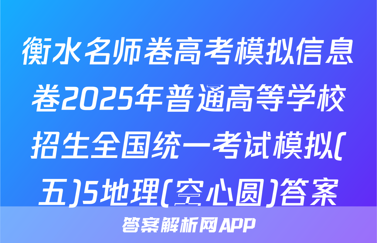 衡水名师卷高考模拟信息卷2025年普通高等学校招生全国统一考试模拟(五)5地理(空心圆)答案