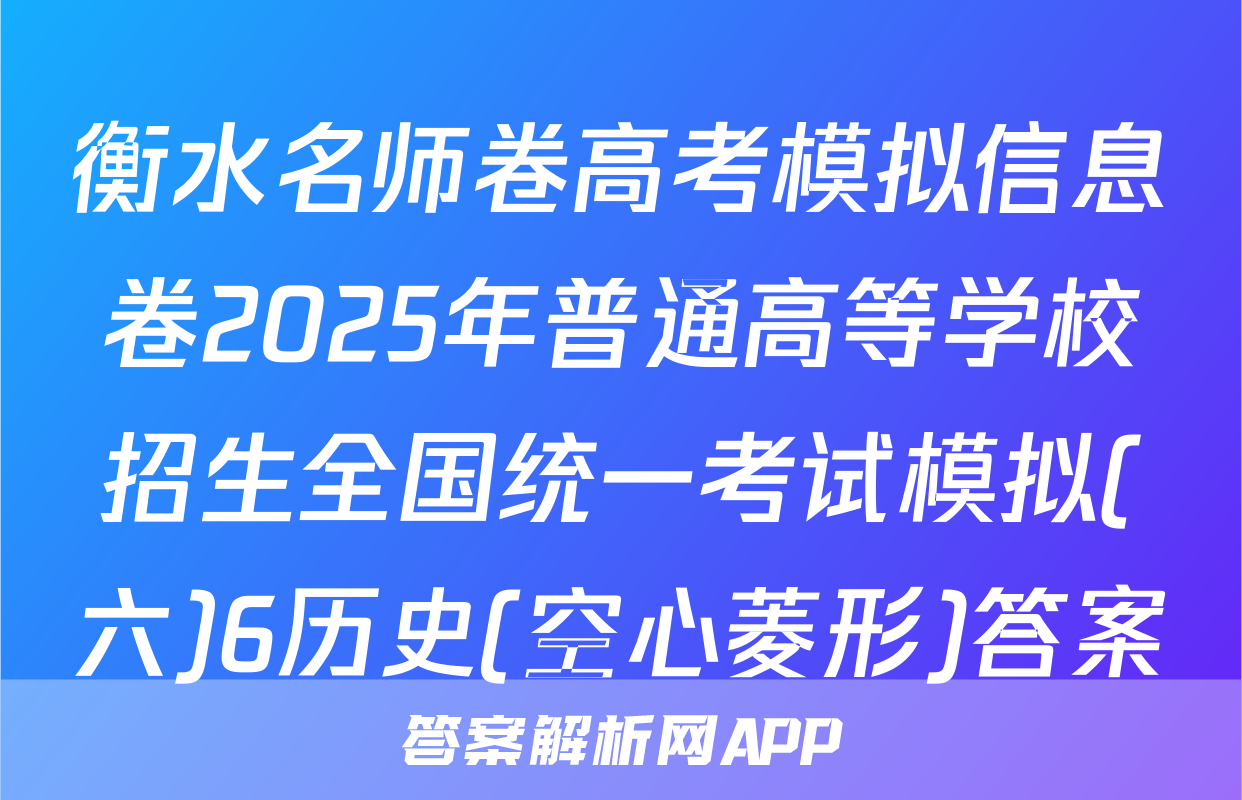 衡水名师卷高考模拟信息卷2025年普通高等学校招生全国统一考试模拟(六)6历史(空心菱形)答案