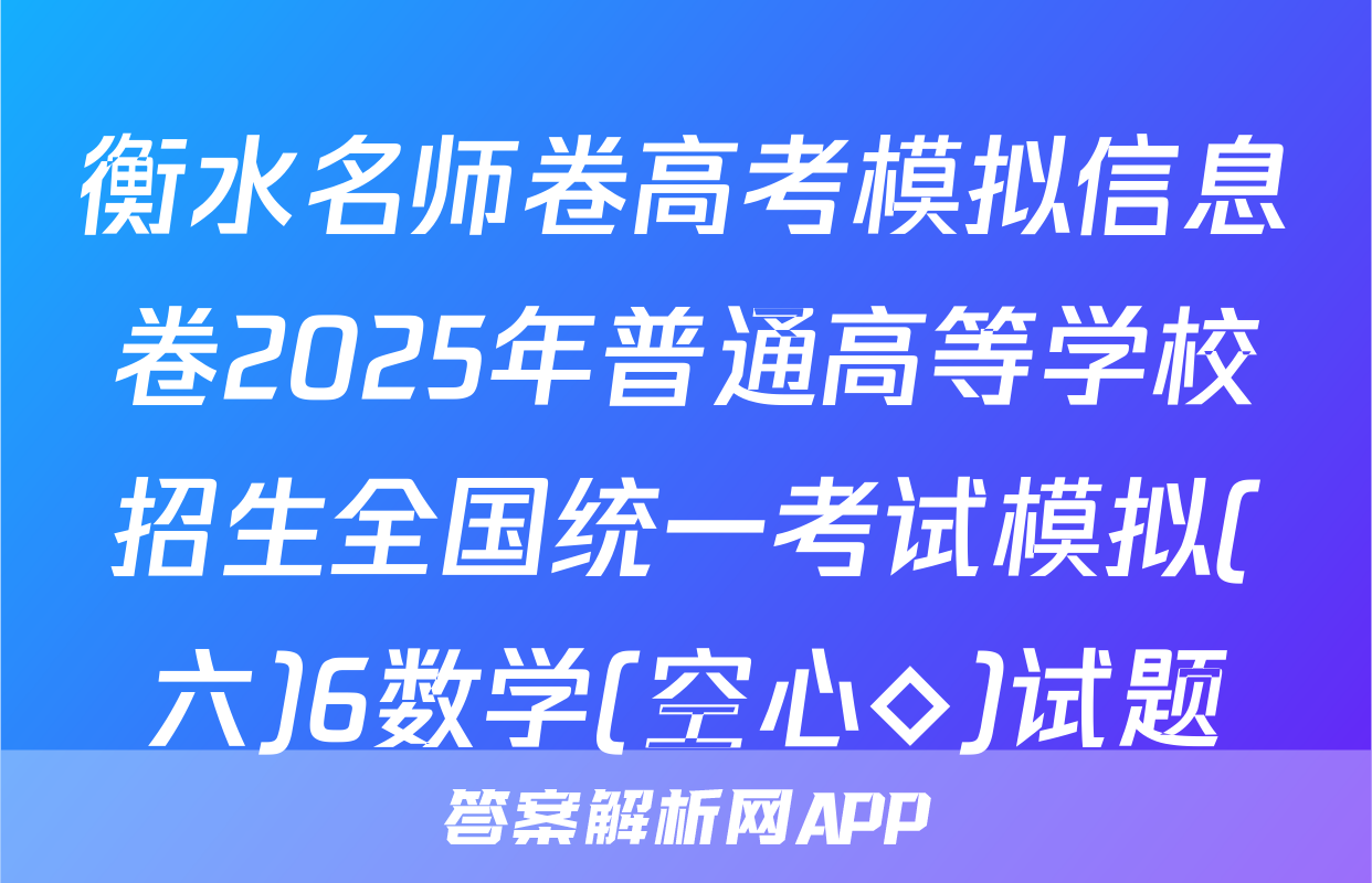 衡水名师卷高考模拟信息卷2025年普通高等学校招生全国统一考试模拟(六)6数学(空心◇)试题