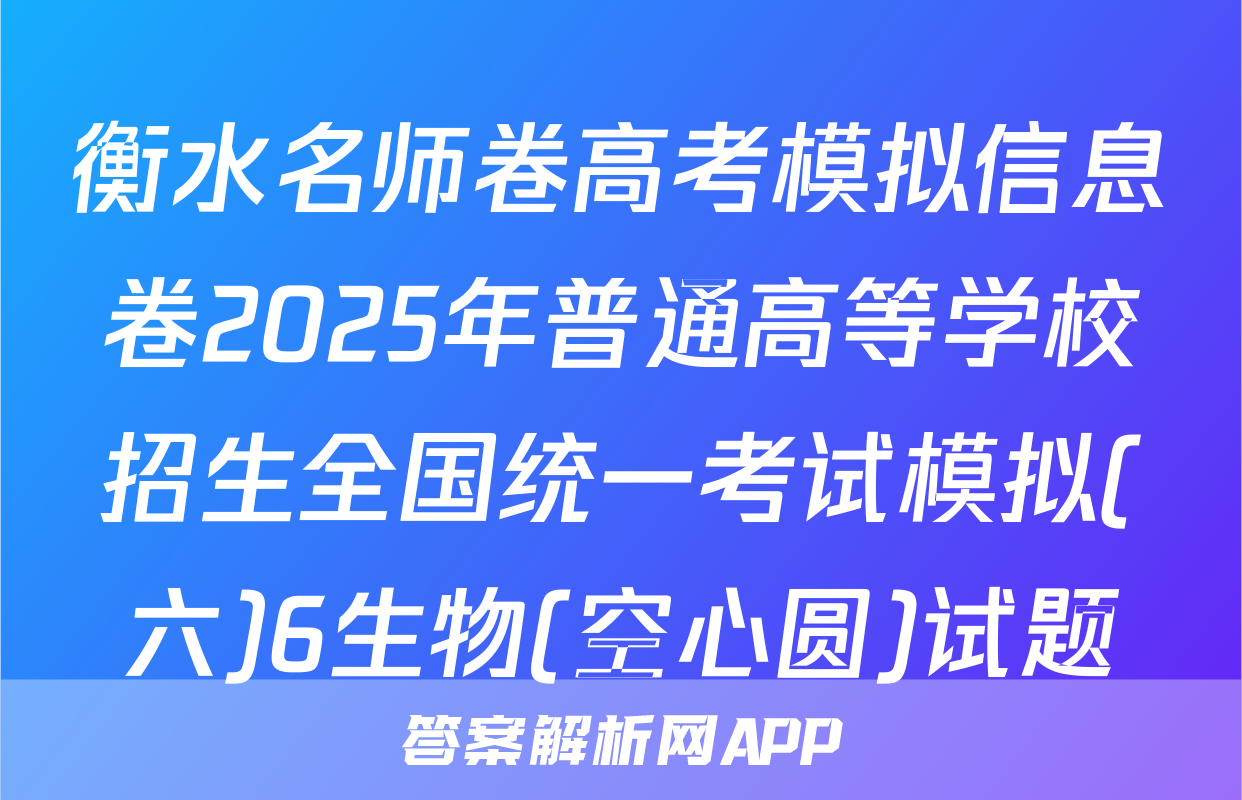 衡水名师卷高考模拟信息卷2025年普通高等学校招生全国统一考试模拟(六)6生物(空心圆)试题
