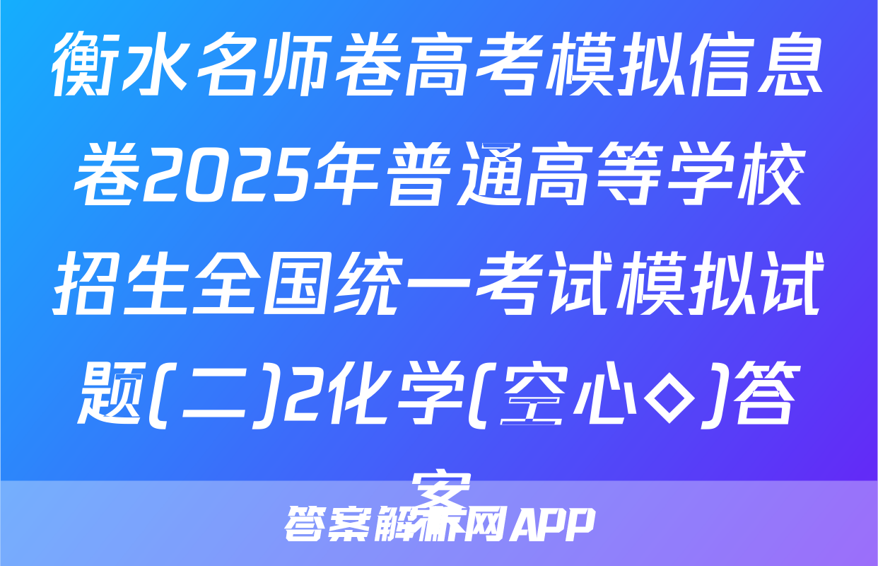 衡水名师卷高考模拟信息卷2025年普通高等学校招生全国统一考试模拟试题(二)2化学(空心◇)答案