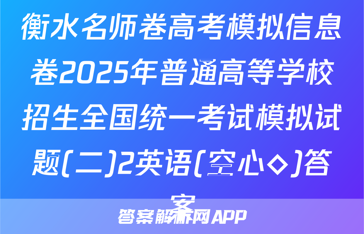 衡水名师卷高考模拟信息卷2025年普通高等学校招生全国统一考试模拟试题(二)2英语(空心◇)答案
