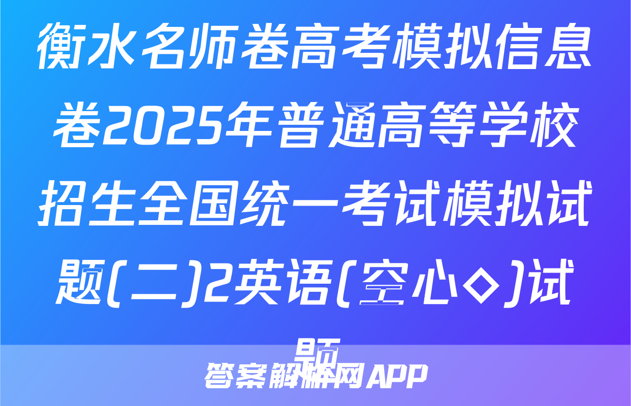 衡水名师卷高考模拟信息卷2025年普通高等学校招生全国统一考试模拟试题(二)2英语(空心◇)试题