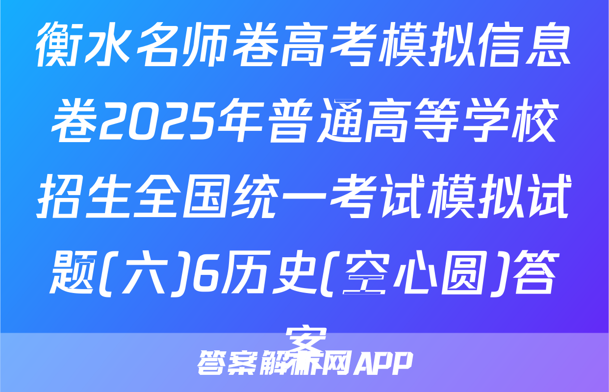 衡水名师卷高考模拟信息卷2025年普通高等学校招生全国统一考试模拟试题(六)6历史(空心圆)答案