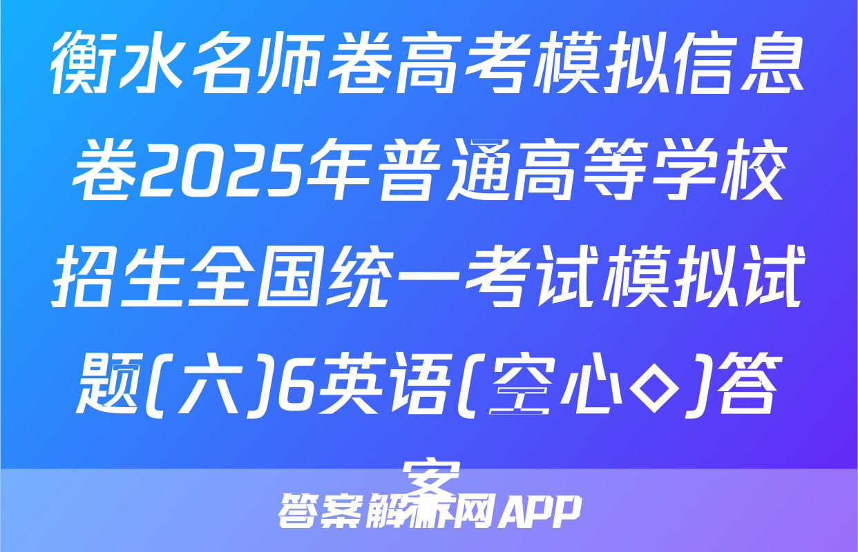 衡水名师卷高考模拟信息卷2025年普通高等学校招生全国统一考试模拟试题(六)6英语(空心◇)答案