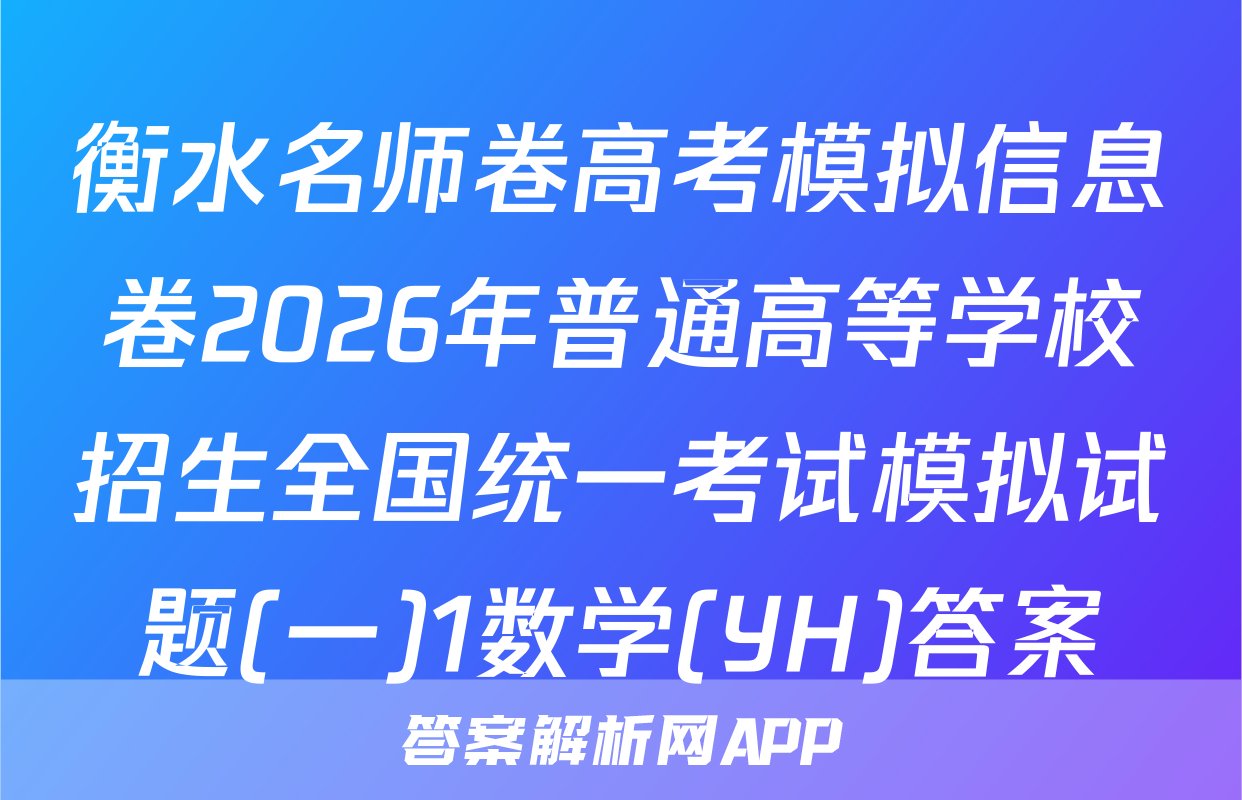 衡水名师卷高考模拟信息卷2026年普通高等学校招生全国统一考试模拟试题(一)1数学(YH)答案