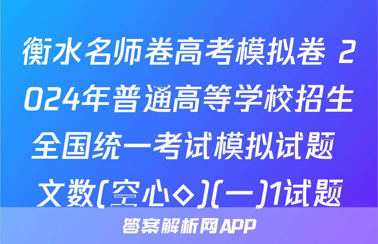 衡水名师卷高考模拟卷 2024年普通高等学校招生全国统一考试模拟试题 文数(空心◇)(一)1试题