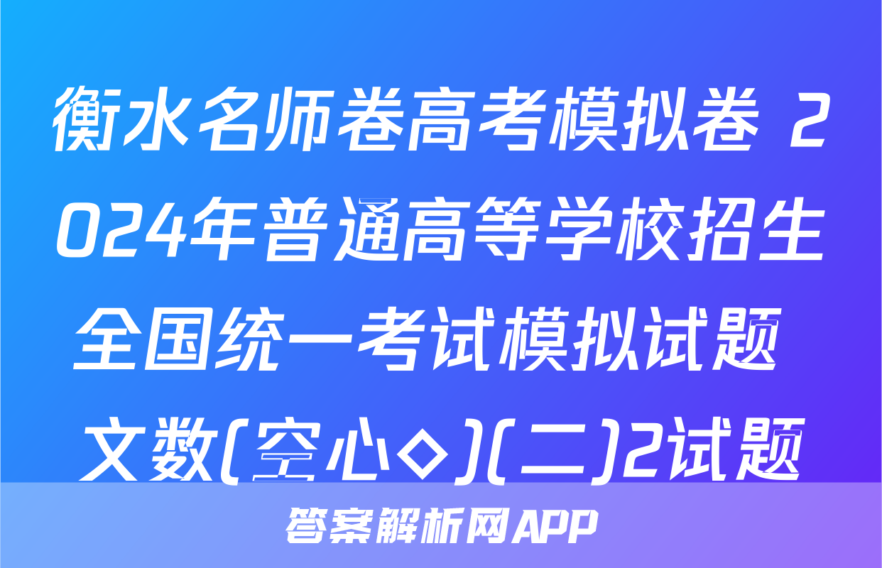 衡水名师卷高考模拟卷 2024年普通高等学校招生全国统一考试模拟试题 文数(空心◇)(二)2试题
