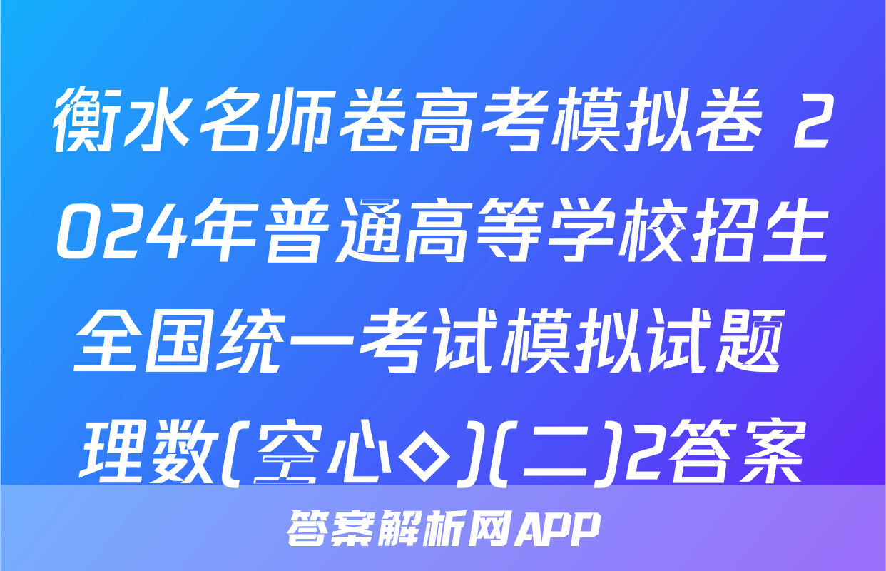衡水名师卷高考模拟卷 2024年普通高等学校招生全国统一考试模拟试题 理数(空心◇)(二)2答案
