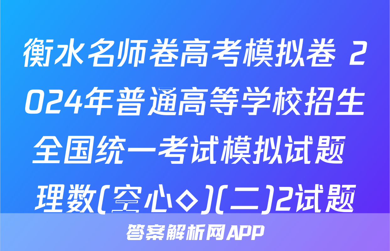 衡水名师卷高考模拟卷 2024年普通高等学校招生全国统一考试模拟试题 理数(空心◇)(二)2试题
