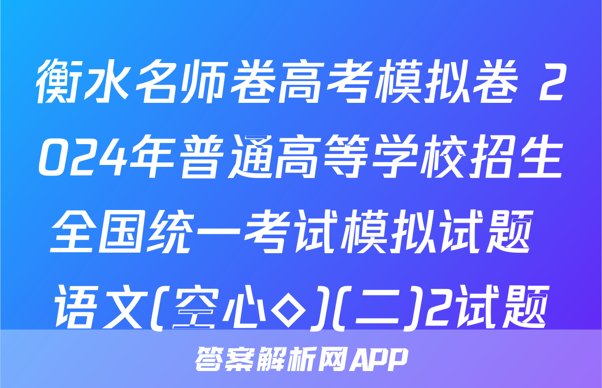 衡水名师卷高考模拟卷 2024年普通高等学校招生全国统一考试模拟试题 语文(空心◇)(二)2试题