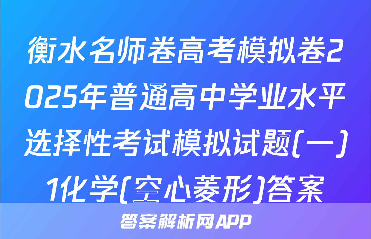衡水名师卷高考模拟卷2025年普通高中学业水平选择性考试模拟试题(一)1化学(空心菱形)答案
