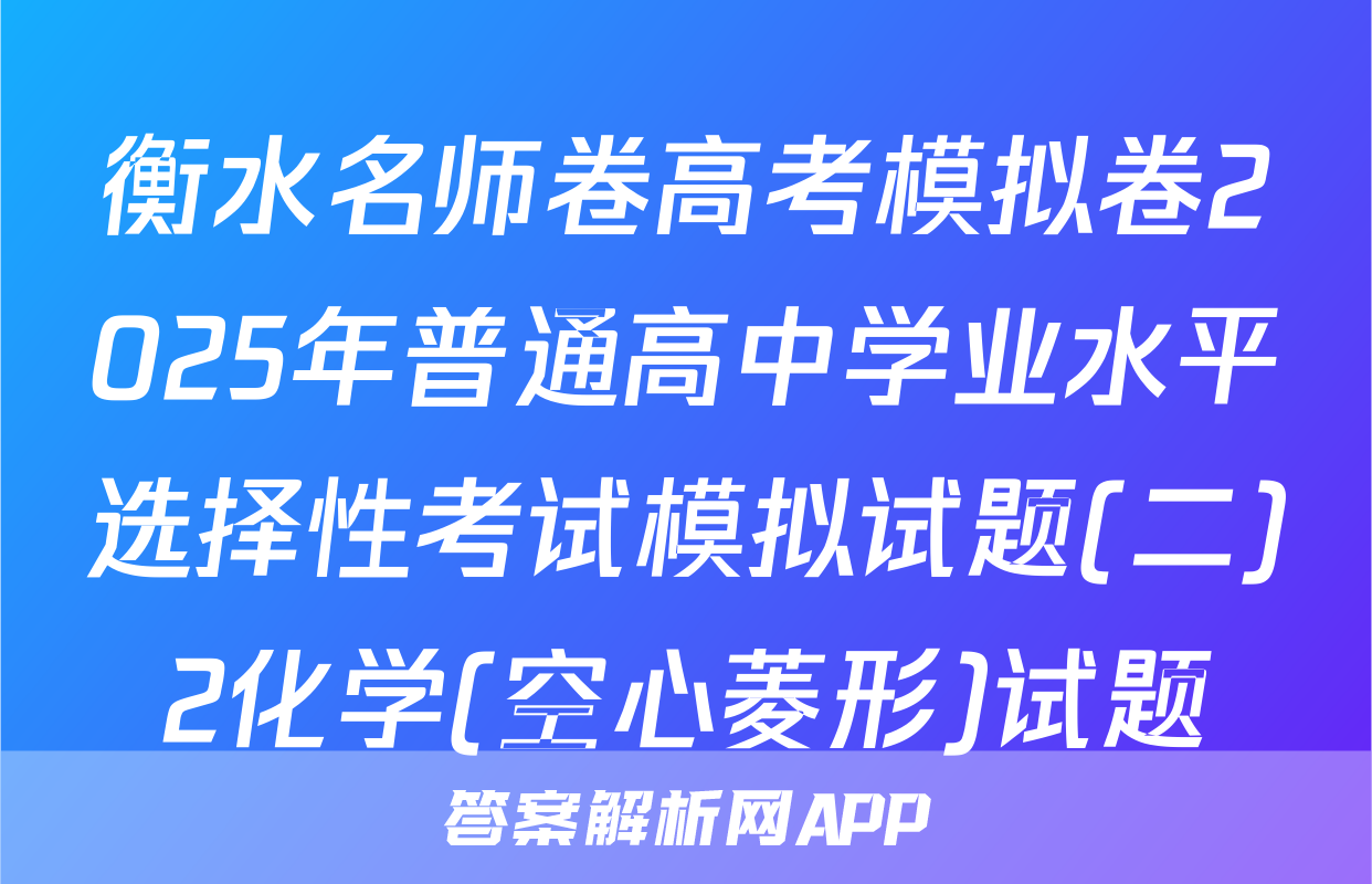 衡水名师卷高考模拟卷2025年普通高中学业水平选择性考试模拟试题(二)2化学(空心菱形)试题