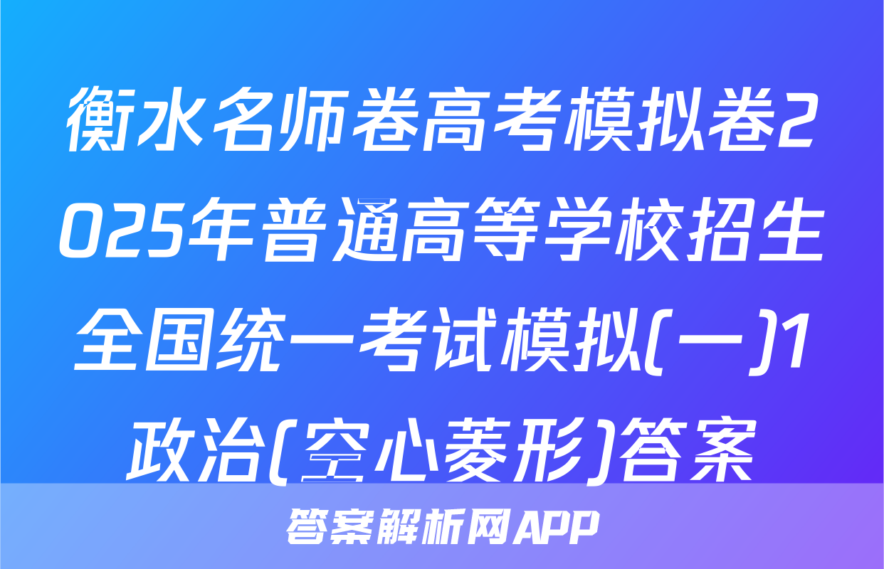 衡水名师卷高考模拟卷2025年普通高等学校招生全国统一考试模拟(一)1政治(空心菱形)答案