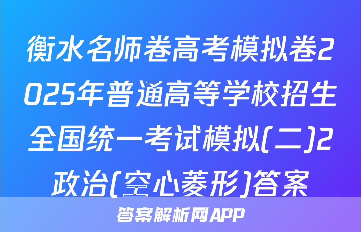 衡水名师卷高考模拟卷2025年普通高等学校招生全国统一考试模拟(二)2政治(空心菱形)答案