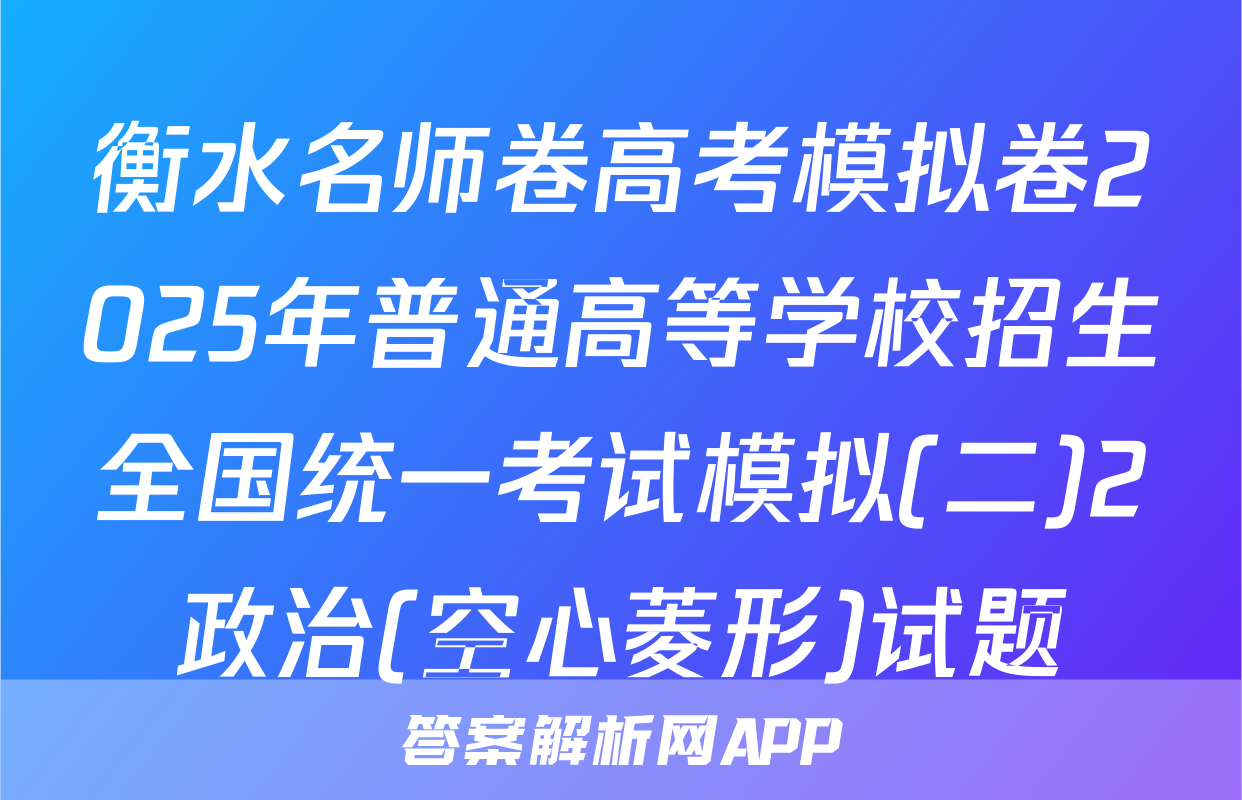 衡水名师卷高考模拟卷2025年普通高等学校招生全国统一考试模拟(二)2政治(空心菱形)试题