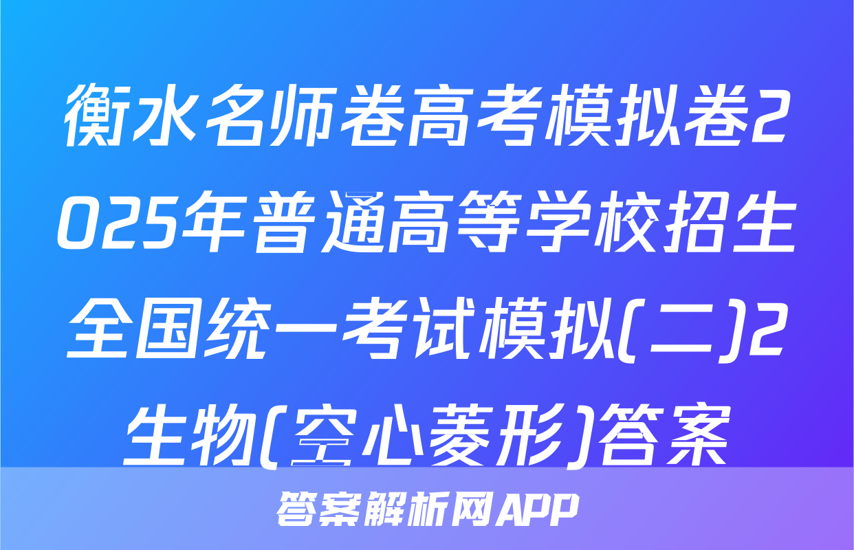 衡水名师卷高考模拟卷2025年普通高等学校招生全国统一考试模拟(二)2生物(空心菱形)答案