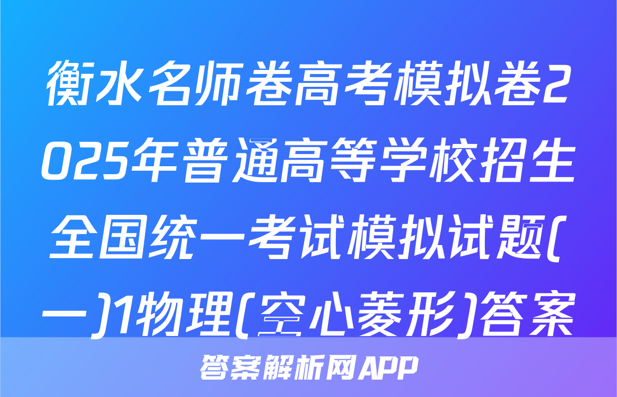 衡水名师卷高考模拟卷2025年普通高等学校招生全国统一考试模拟试题(一)1物理(空心菱形)答案