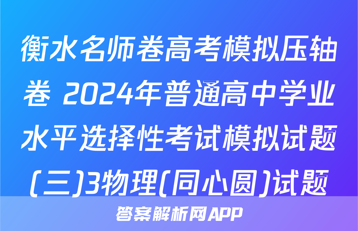 衡水名师卷高考模拟压轴卷 2024年普通高中学业水平选择性考试模拟试题(三)3物理(同心圆)试题