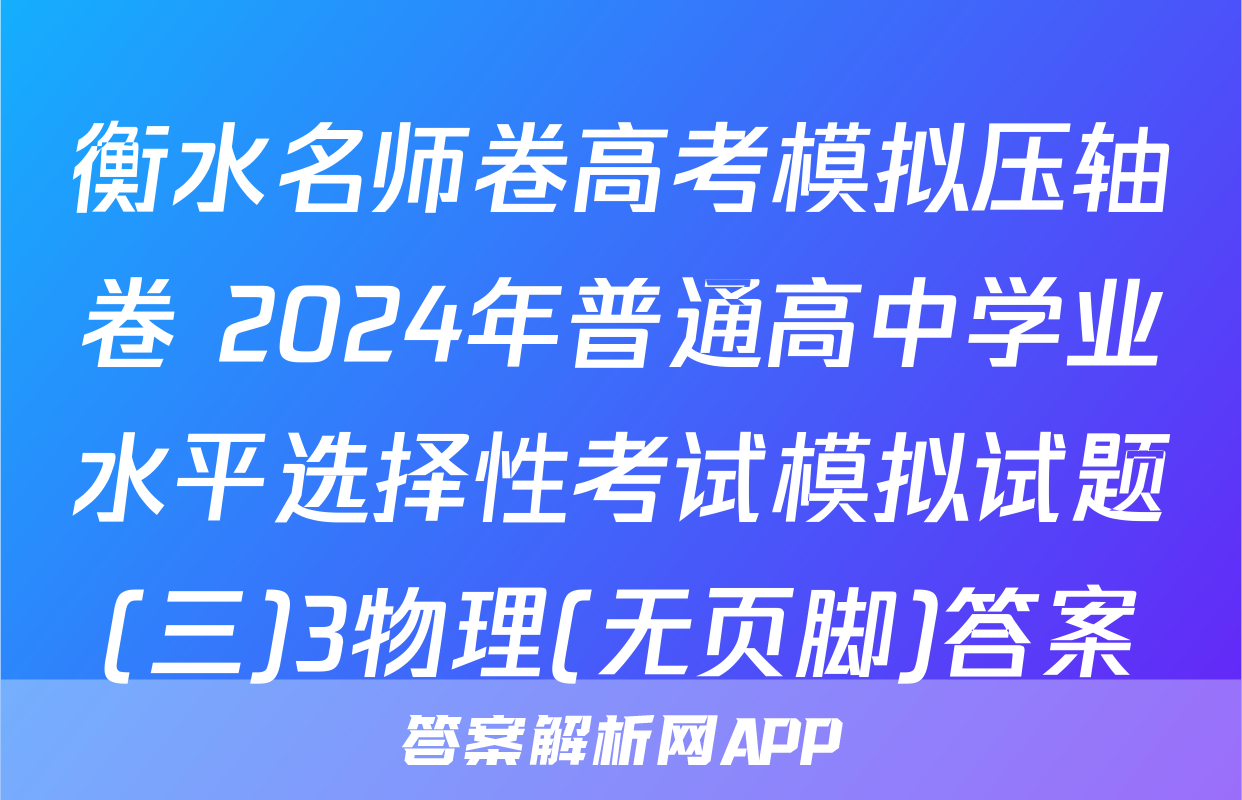 衡水名师卷高考模拟压轴卷 2024年普通高中学业水平选择性考试模拟试题(三)3物理(无页脚)答案