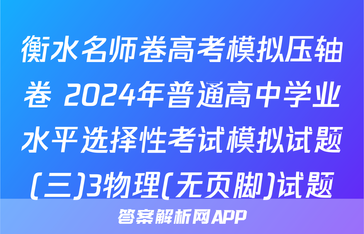 衡水名师卷高考模拟压轴卷 2024年普通高中学业水平选择性考试模拟试题(三)3物理(无页脚)试题
