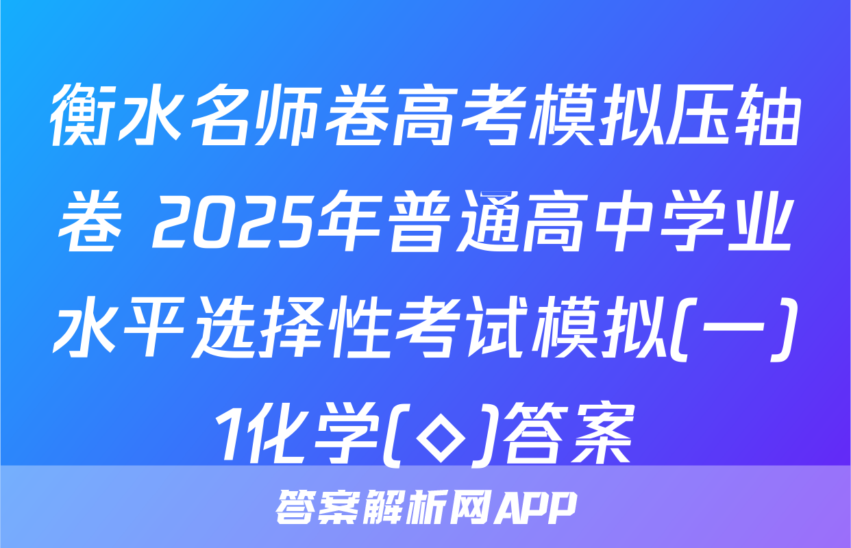 衡水名师卷高考模拟压轴卷 2025年普通高中学业水平选择性考试模拟(一)1化学(◇)答案