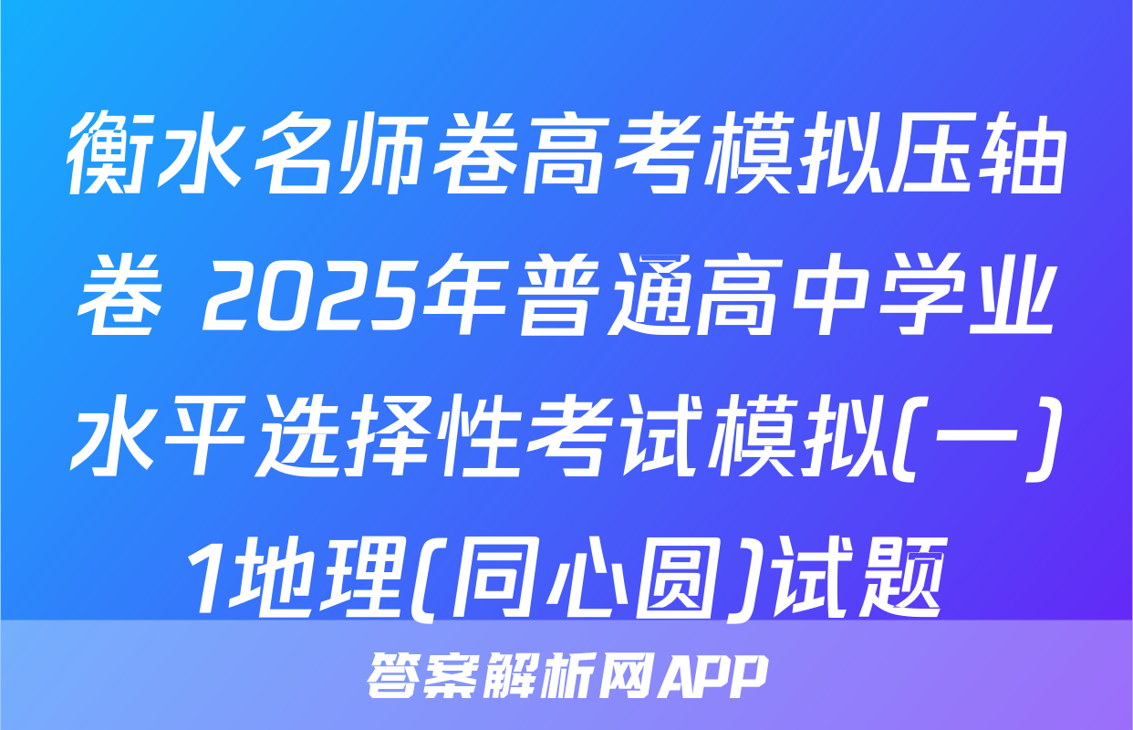 衡水名师卷高考模拟压轴卷 2025年普通高中学业水平选择性考试模拟(一)1地理(同心圆)试题
