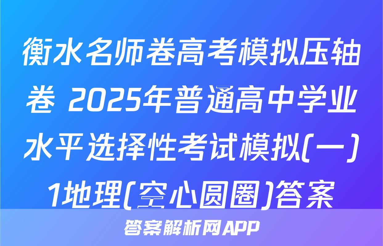 衡水名师卷高考模拟压轴卷 2025年普通高中学业水平选择性考试模拟(一)1地理(空心圆圈)答案