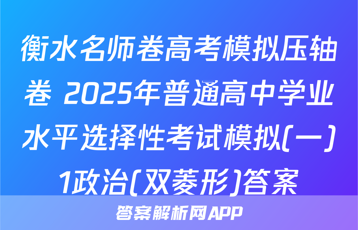 衡水名师卷高考模拟压轴卷 2025年普通高中学业水平选择性考试模拟(一)1政治(双菱形)答案