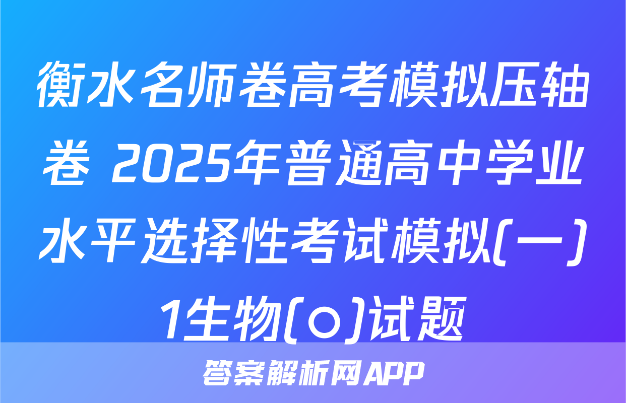 衡水名师卷高考模拟压轴卷 2025年普通高中学业水平选择性考试模拟(一)1生物(○)试题
