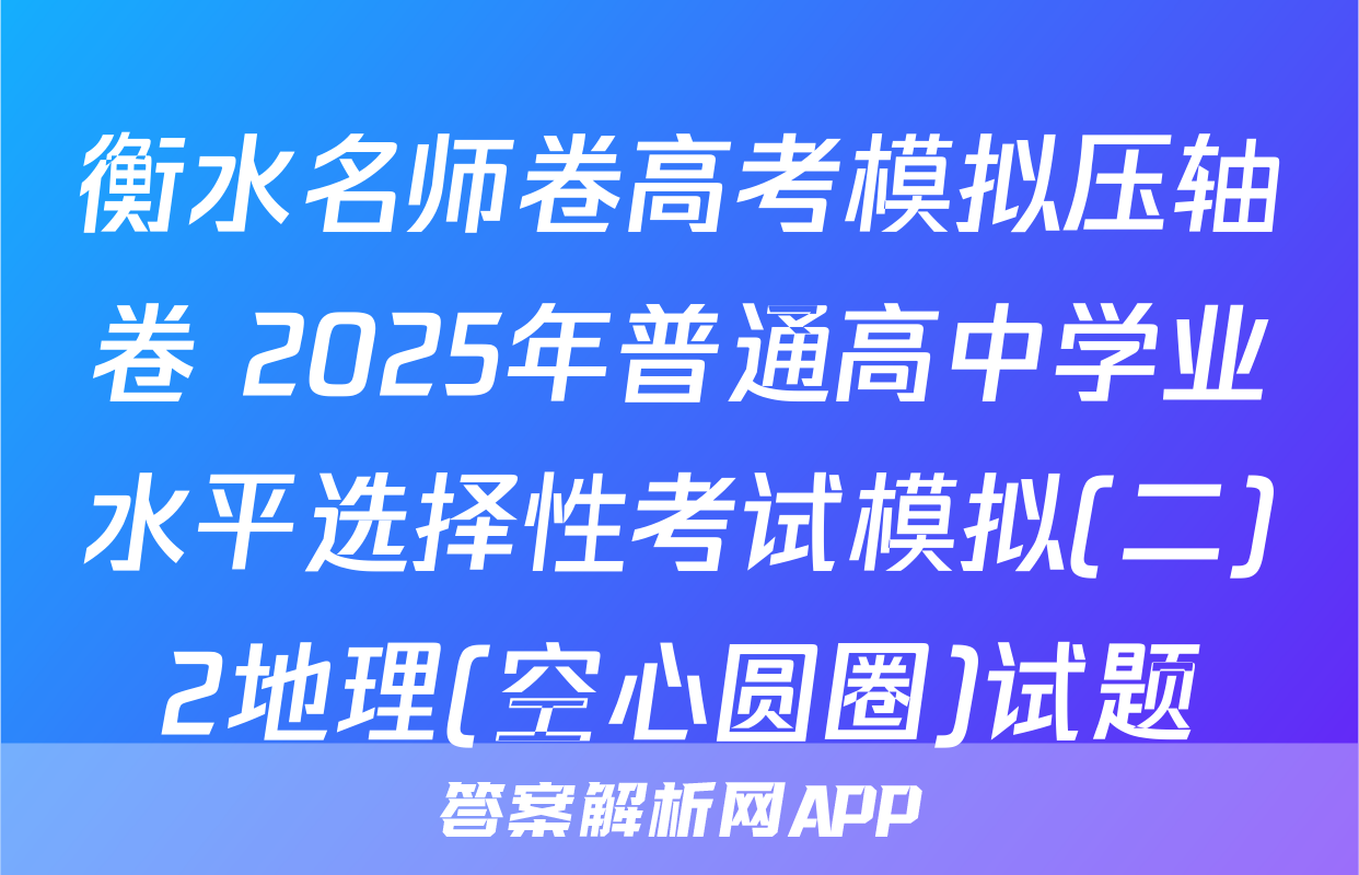 衡水名师卷高考模拟压轴卷 2025年普通高中学业水平选择性考试模拟(二)2地理(空心圆圈)试题