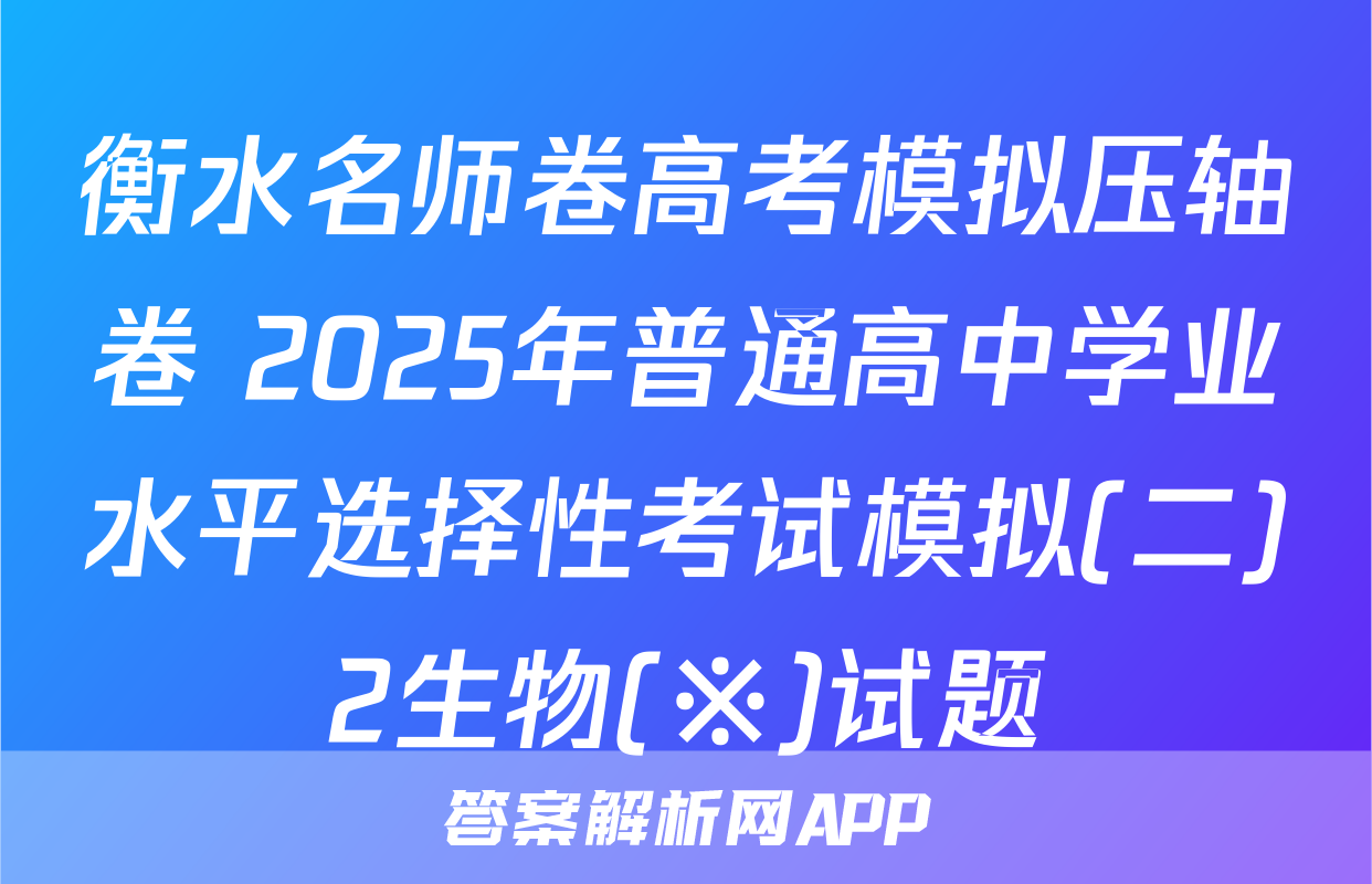 衡水名师卷高考模拟压轴卷 2025年普通高中学业水平选择性考试模拟(二)2生物(※)试题