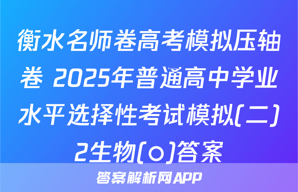 衡水名师卷高考模拟压轴卷 2025年普通高中学业水平选择性考试模拟(二)2生物(○)答案